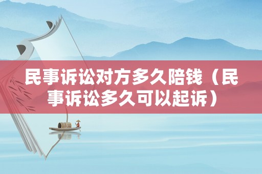 民事訴訟對(duì)方多久陪錢（民事訴訟多久可以起訴）