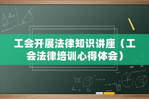 工會(huì)開(kāi)展法律知識(shí)講座（工會(huì)法律培訓(xùn)心得體會(huì)）