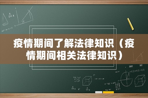 疫情期間了解法律知識(shí)（疫情期間相關(guān)法律知識(shí)）
