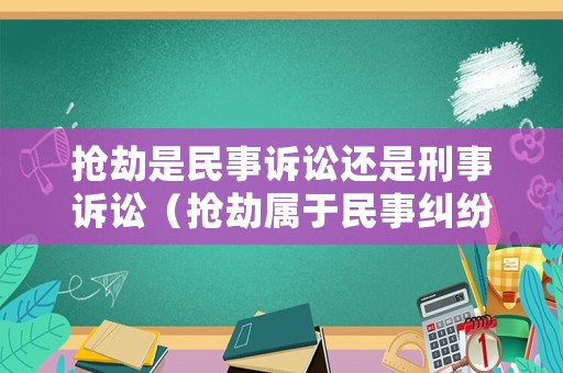 搶劫是民事訴訟還是刑事訴訟（搶劫屬于民事糾紛嗎）