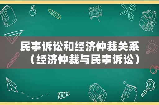 民事訴訟和經(jīng)濟(jì)仲裁關(guān)系（經(jīng)濟(jì)仲裁與民事訴訟）