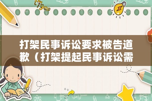 打架民事訴訟要求被告道歉（打架提起民事訴訟需要花多少錢）
