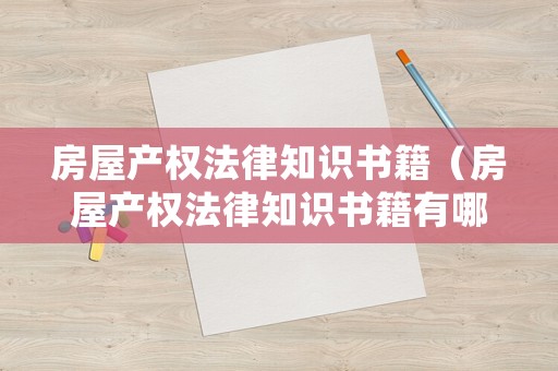 房屋產(chǎn)權(quán)法律知識(shí)書籍（房屋產(chǎn)權(quán)法律知識(shí)書籍有哪些）