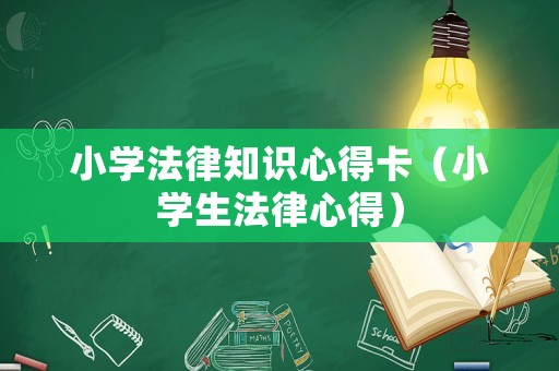 小學(xué)法律知識(shí)心得卡（小學(xué)生法律心得）