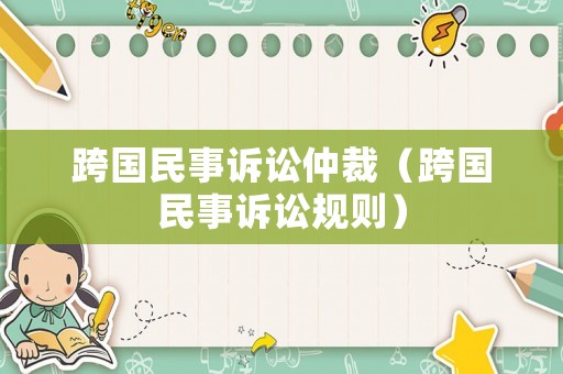 跨國(guó)民事訴訟仲裁（跨國(guó)民事訴訟規(guī)則）