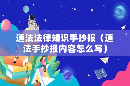 道法法律知識手抄報（道法手抄報內(nèi)容怎么寫）