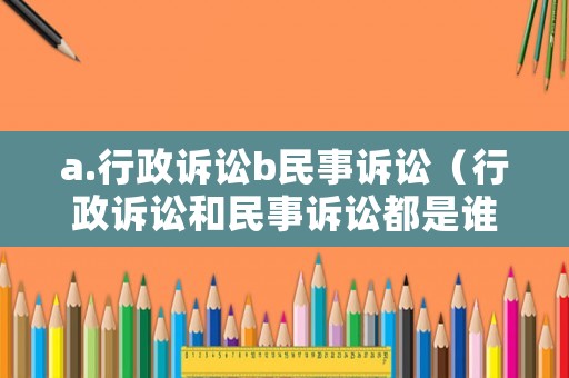 a.行政訴訟b民事訴訟（行政訴訟和民事訴訟都是誰主張誰舉證）