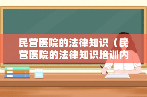 民營醫(yī)院的法律知識（民營醫(yī)院的法律知識培訓內(nèi)容）