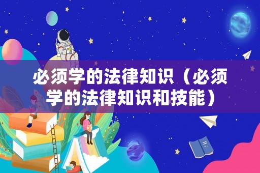 必須學(xué)的法律知識（必須學(xué)的法律知識和技能）
