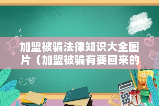 加盟被騙法律知識大全圖片（加盟被騙有要回來的嗎）