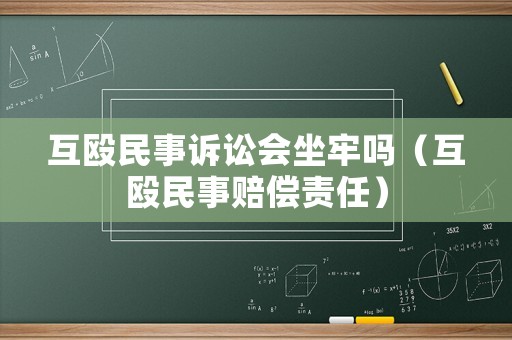 互毆民事訴訟會(huì)坐牢嗎（互毆民事賠償責(zé)任）