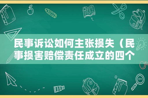 民事訴訟如何主張損失（民事?lián)p害賠償責(zé)任成立的四個(gè)條件）
