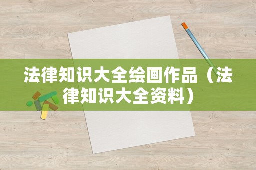 法律知識大全繪畫作品（法律知識大全資料）
