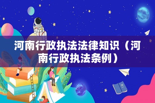 河南行政執(zhí)法法律知識(shí)（河南行政執(zhí)法條例）