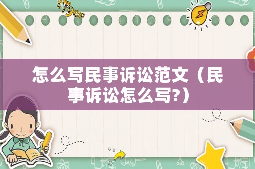 怎么寫民事訴訟范文（民事訴訟怎么寫?）