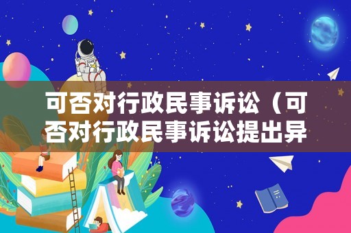 可否對行政民事訴訟（可否對行政民事訴訟提出異議）