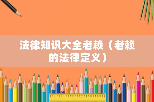 法律知識(shí)大全老賴(lài)（老賴(lài)的法律定義）