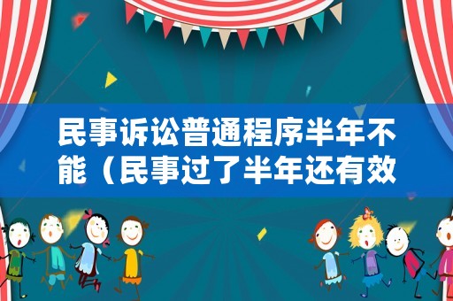 民事訴訟普通程序半年不能（民事過(guò)了半年還有效嗎）