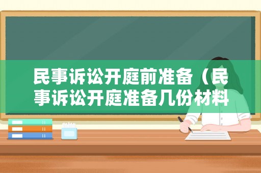 民事訴訟開(kāi)庭前準(zhǔn)備（民事訴訟開(kāi)庭準(zhǔn)備幾份材料）