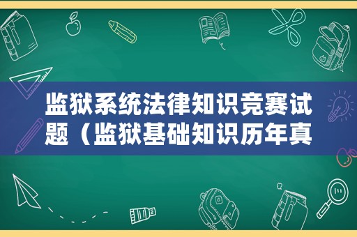 監(jiān)獄系統(tǒng)法律知識(shí)競(jìng)賽試題（監(jiān)獄基礎(chǔ)知識(shí)歷年真題）