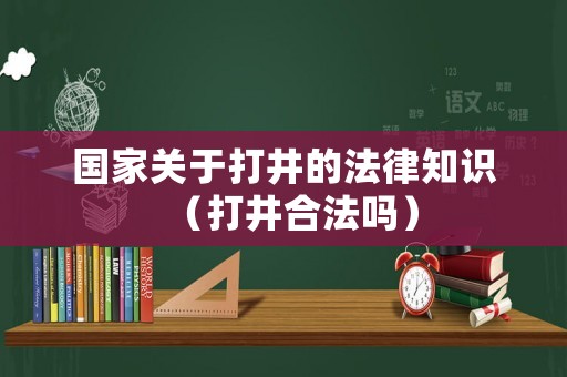 國(guó)家關(guān)于打井的法律知識(shí)（打井合法嗎）