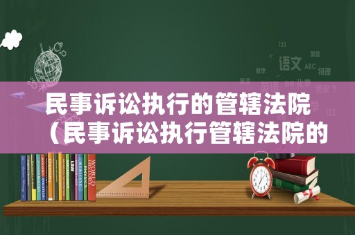 民事訴訟執(zhí)行的管轄法院（民事訴訟執(zhí)行管轄法院的規(guī)定）