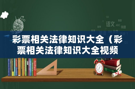 彩票相關法律知識大全（彩票相關法律知識大全視頻）