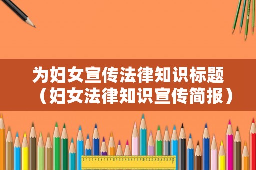 為婦女宣傳法律知識(shí)標(biāo)題（婦女法律知識(shí)宣傳簡報(bào)）
