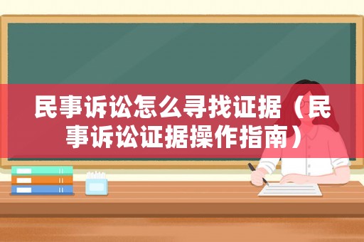 民事訴訟怎么尋找證據(jù)（民事訴訟證據(jù)操作指南）