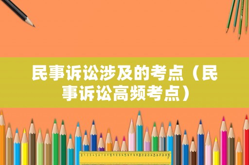 民事訴訟涉及的考點(diǎn)（民事訴訟高頻考點(diǎn)）