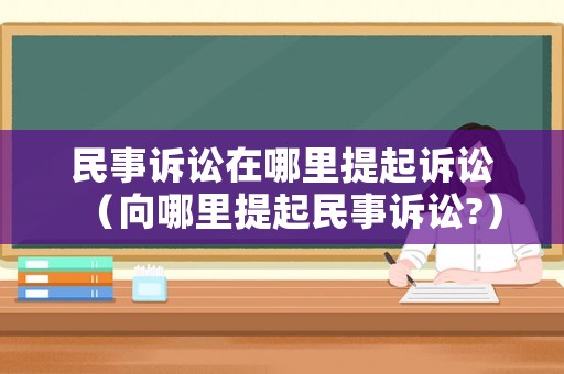 民事訴訟在哪里提起訴訟（向哪里提起民事訴訟?）