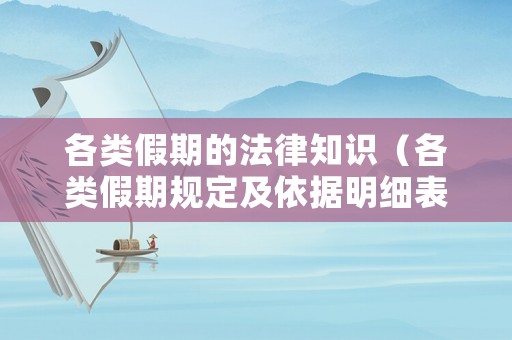 各類假期的法律知識(shí)（各類假期規(guī)定及依據(jù)明細(xì)表）