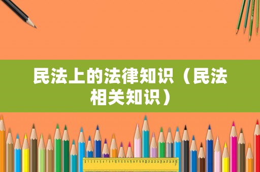 民法上的法律知識（民法相關(guān)知識）