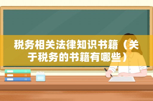稅務(wù)相關(guān)法律知識書籍（關(guān)于稅務(wù)的書籍有哪些）