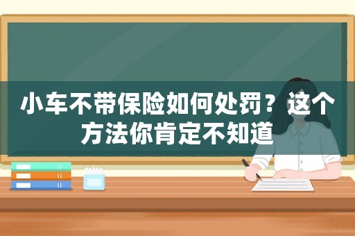 小車不帶保險(xiǎn)如何處罰？這個(gè)方法你肯定不知道