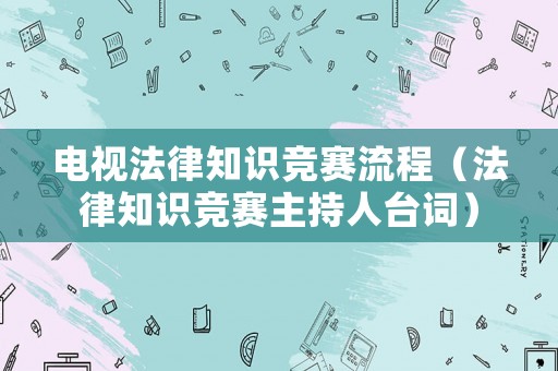 電視法律知識(shí)競(jìng)賽流程（法律知識(shí)競(jìng)賽主持人臺(tái)詞）
