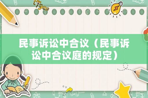 民事訴訟中合議（民事訴訟中合議庭的規(guī)定）