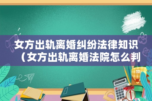 女方出軌離婚糾紛法律知識(shí)（女方出軌離婚法院怎么判共同財(cái)產(chǎn)）