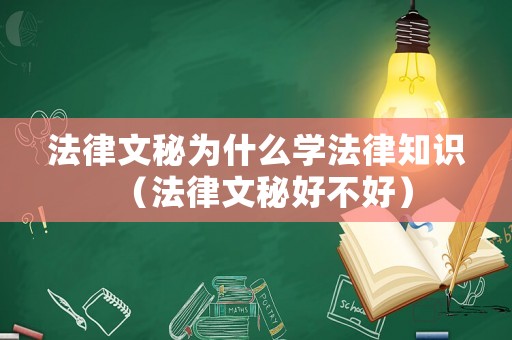 法律文秘為什么學(xué)法律知識(shí)（法律文秘好不好）