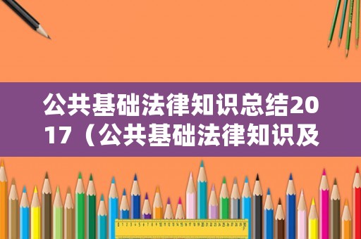公共基礎(chǔ)法律知識總結(jié)2017（公共基礎(chǔ)法律知識及題庫）