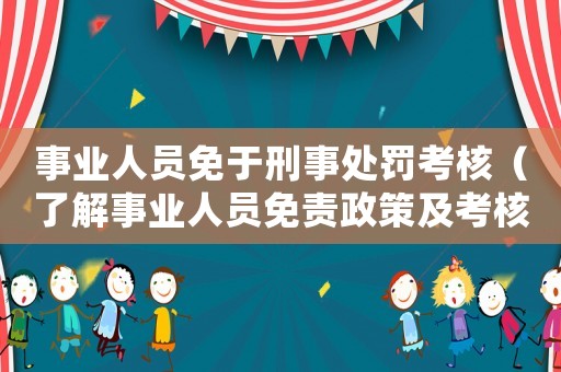 事業(yè)人員免于刑事處罰考核（了解事業(yè)人員免責(zé)政策及考核標(biāo)準(zhǔn)）