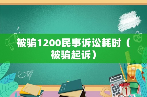 被騙1200民事訴訟耗時(shí)（被騙起訴）