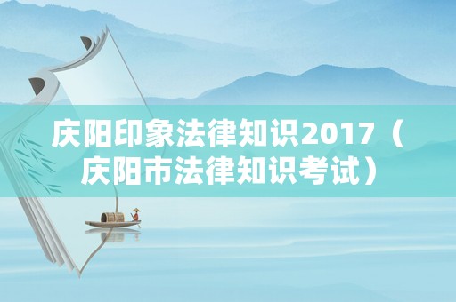 慶陽印象法律知識(shí)2017（慶陽市法律知識(shí)考試）