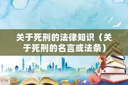 關(guān)于死刑的法律知識(shí)（關(guān)于死刑的名言或法條）