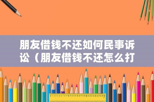 朋友借錢不還如何民事訴訟（朋友借錢不還怎么打官司）