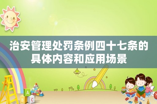 治安管理處罰條例四十七條的具體內容和應用場景
