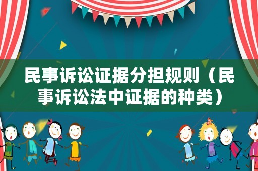 民事訴訟證據(jù)分擔(dān)規(guī)則（民事訴訟法中證據(jù)的種類）