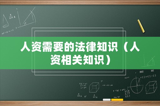 人資需要的法律知識（人資相關(guān)知識）