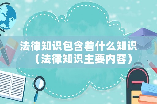 法律知識包含著什么知識（法律知識主要內(nèi)容）