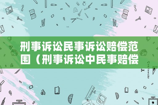 刑事訴訟民事訴訟賠償范圍（刑事訴訟中民事賠償?shù)膬煞N模式）